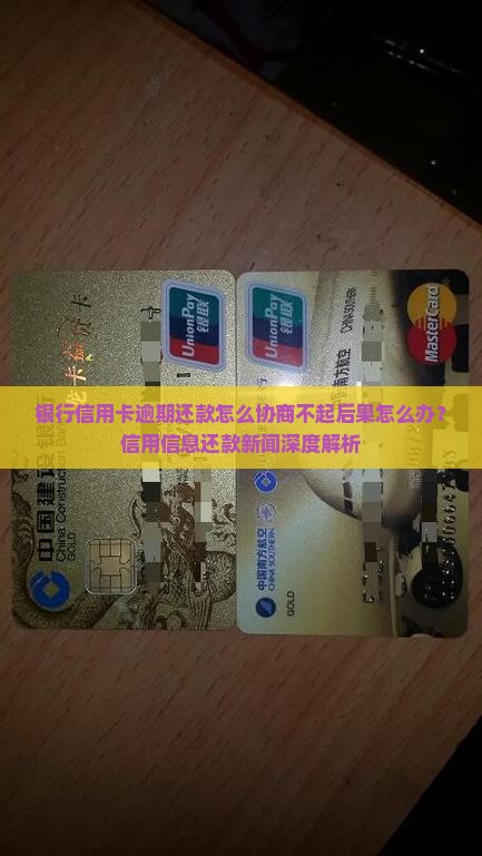 银行信用卡逾期还款怎么协商不起后果怎么办？信用信息还款新闻深度解析