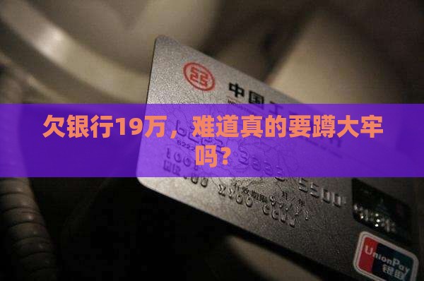 欠银行19万会坐牢吗