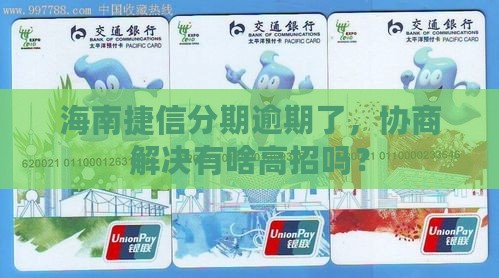 海南捷信分期逾期如何协商处理