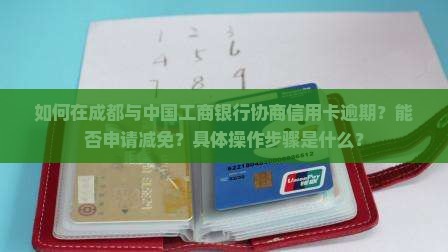 成都工商银行信用卡逾期协商减免该如何操作