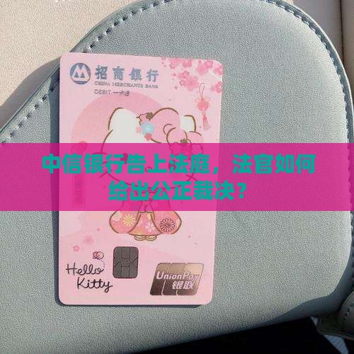 中信银行起诉后法院怎么判决结果