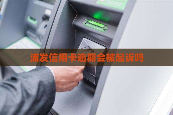 浦发信用卡逾期会被起诉吗