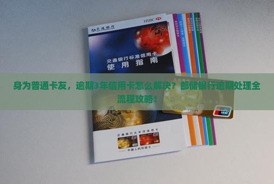 邮储银行信用卡逾期三年后的处理流程详解