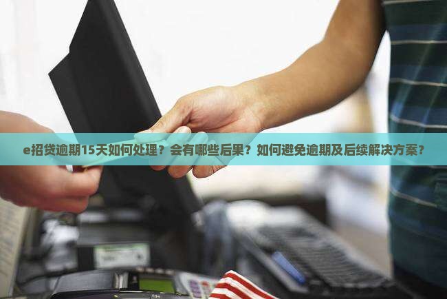 e招贷贷逾期15天怎么处理 e招贷贷逾期15天怎么处理