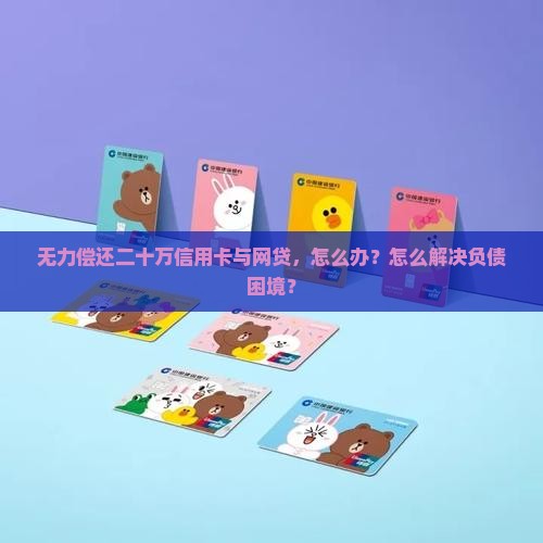 信用卡网贷二十万无力偿还怎么办
