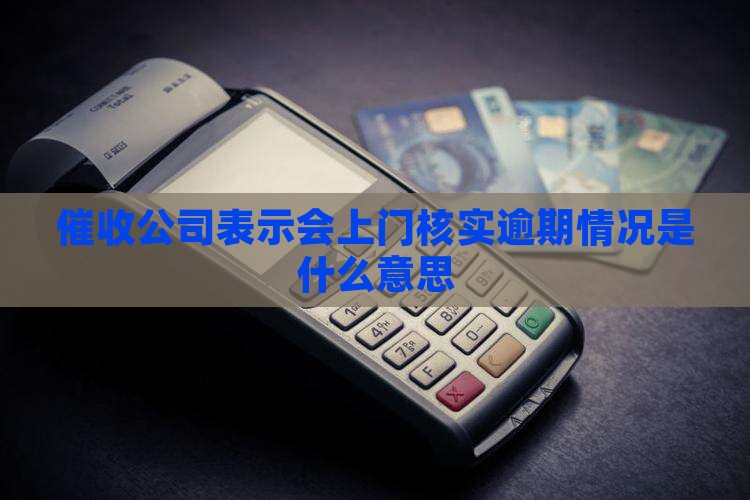 逾期催收说上门核实什么意思