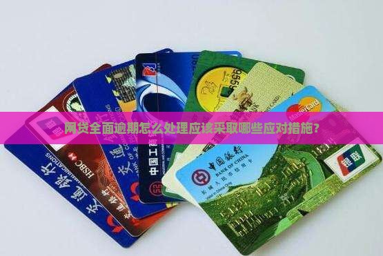 网贷全面逾期怎么处理应该采取哪些措施