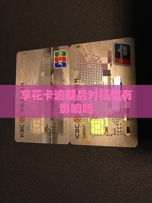 享花卡逾期后会对征信产生影响吗
