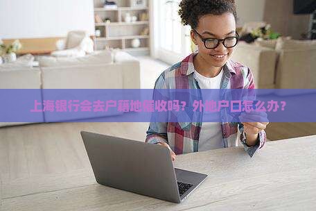 上海银行去户籍地催收是真的吗