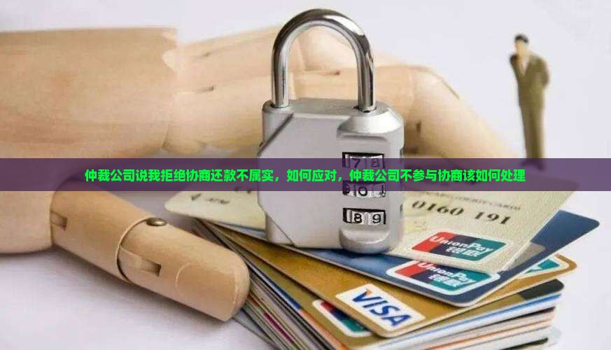仲裁公司说我拒绝协商还款 仲裁公司说我拒绝协商还款