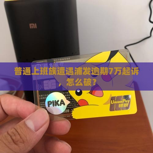 浦发逾期7万起诉案例