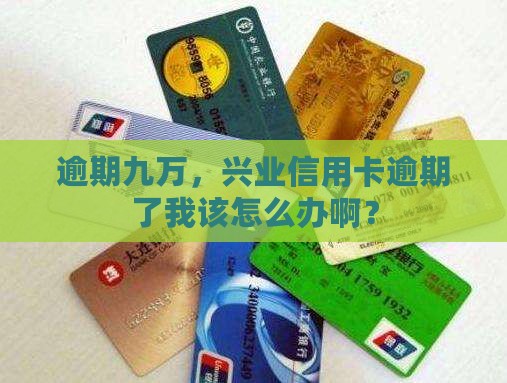 兴业银行信用卡逾期九万怎么办