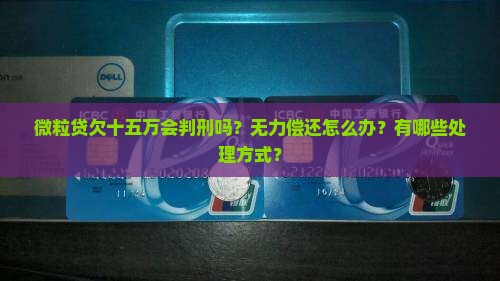 微粒贷欠十五万会判刑吗的处理方式