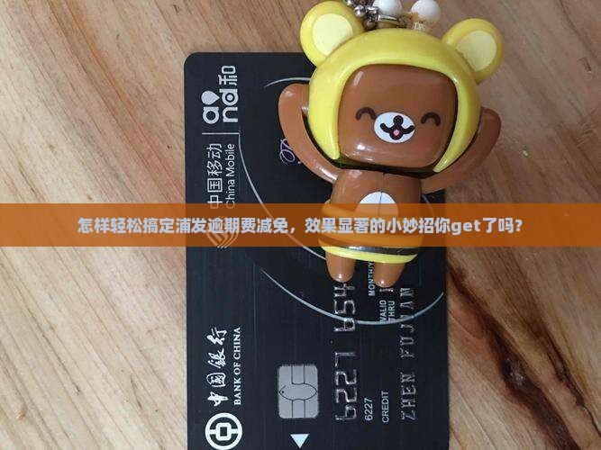 浦发逾期费如何减免有效果
