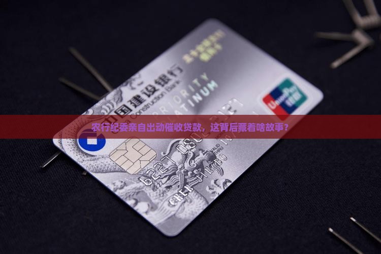 农行纪委参与上门催收贷款有何意义