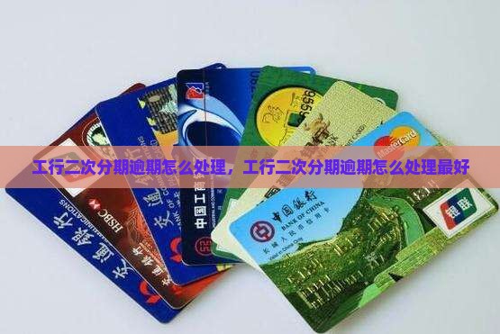 工行二次分期逾期怎么处理 工行二次分期逾期怎么处理