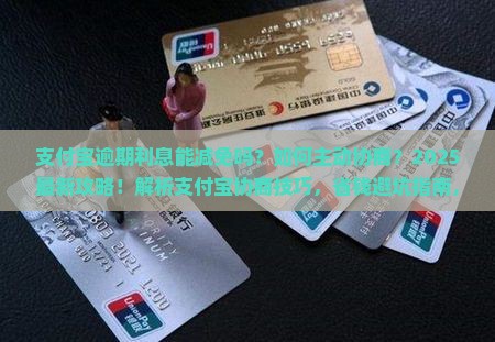 支付宝主动协商减免逾期利息的方法有哪些