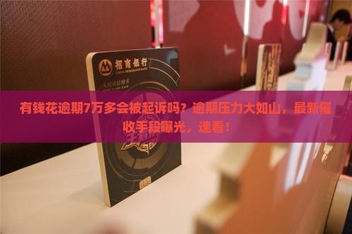 有钱花逾期7万多会被起诉吗