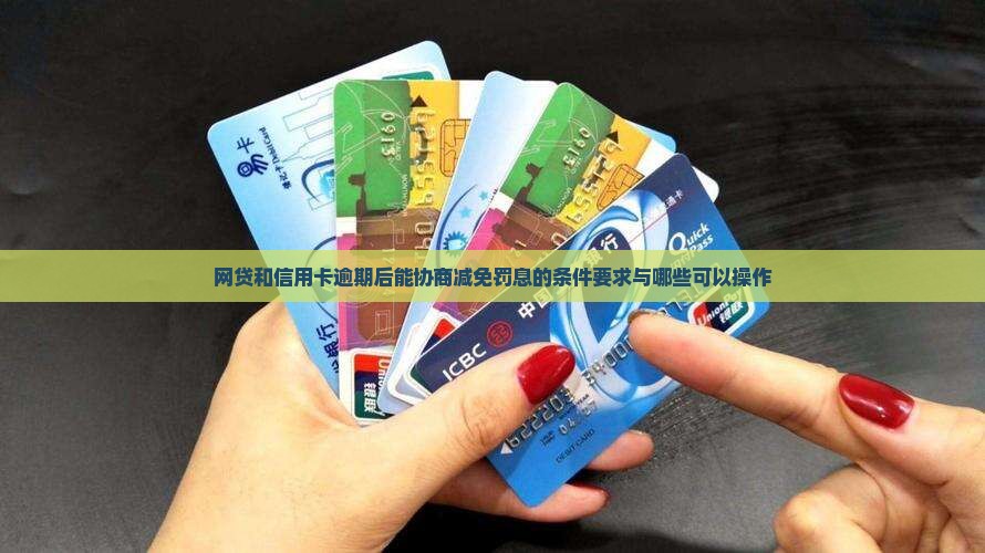 网贷和信用卡逾期后能协商减免罚息的条件要求与哪些可以操作
