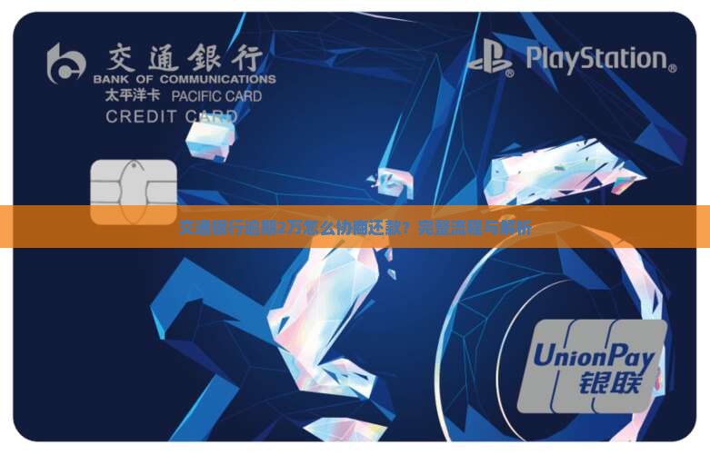 交通银行逾期2万怎么协商还款？完整流程与解析