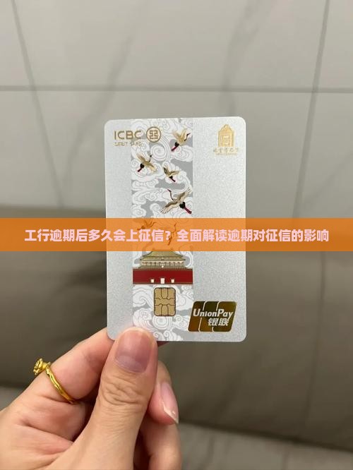工行逾期后多久会上征信？全面解读逾期对征信的影响