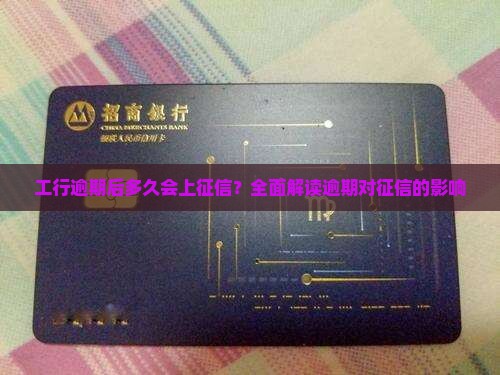 工行逾期后多久会上征信？全面解读逾期对征信的影响