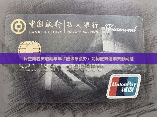 民生助粒贷逾期半年了应该怎么办：如何应对逾期贷款问题