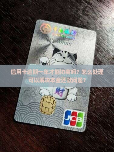 信用卡逾期一年才能协商吗？怎么处理可以解决本金还款问题？