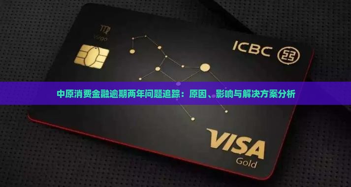 中原消费金融逾期两年问题追踪：原因、影响与解决方案分析