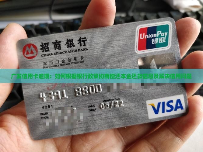 广发信用卡逾期：如何根据银行政策协商偿还本金还款信息及解决信用问题