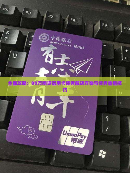 全面攻略：80万网贷信用卡债务解决方案与债务重组技巧