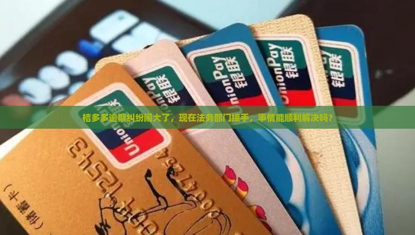 桔多多逾期后现在交由法务部门是哪个处理阶段