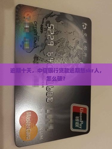 中信银行贷款逾期十天怎么办