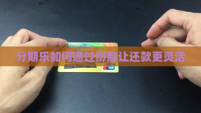 分期乐如何协商分期还款更灵活