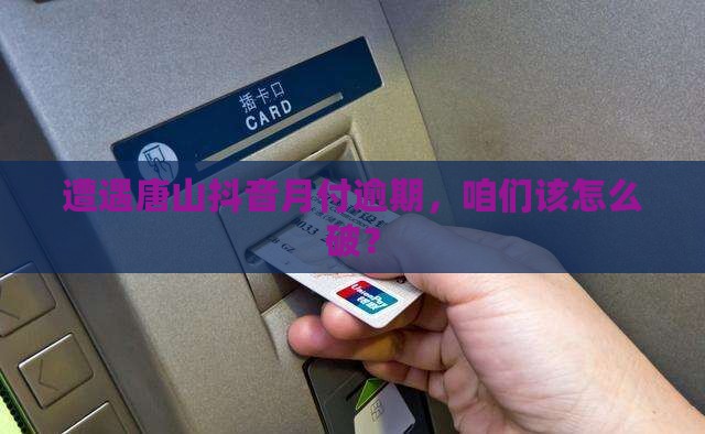 唐山抖音月付逾期如何处置