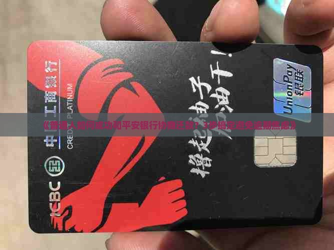 怎样和平安银行协商还款成功达成共识