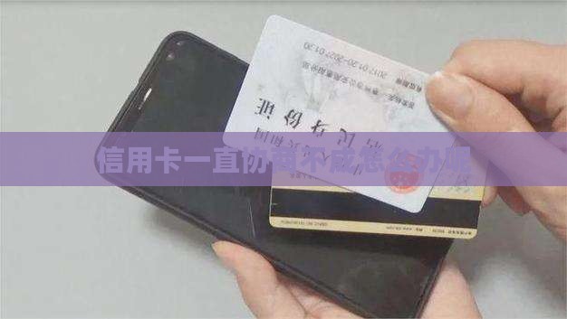 信用卡一直协商不成怎么办