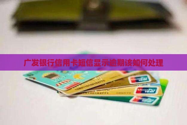 广发短信说你逾期该如何处理