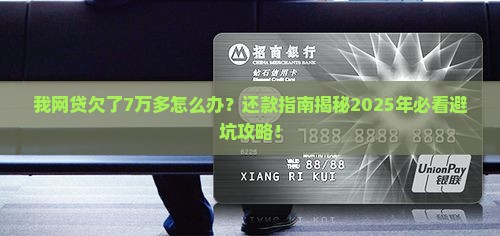 我网贷欠了7万多怎么办还款方法