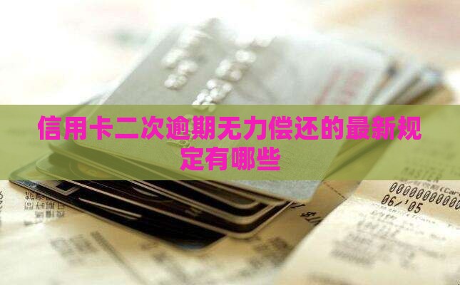 信用卡二次逾期无力偿还的最新规定有哪些