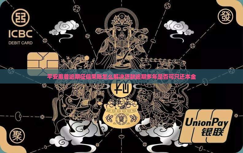 平安惠普逾期征信呆账怎么解决贷款逾期多年是否可只还本金