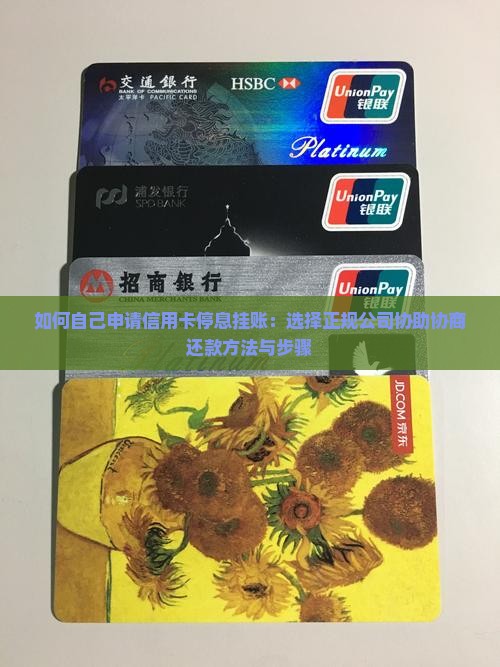 如何自己申请信用卡停息挂账：选择正规公司协助协商还款方法与步骤