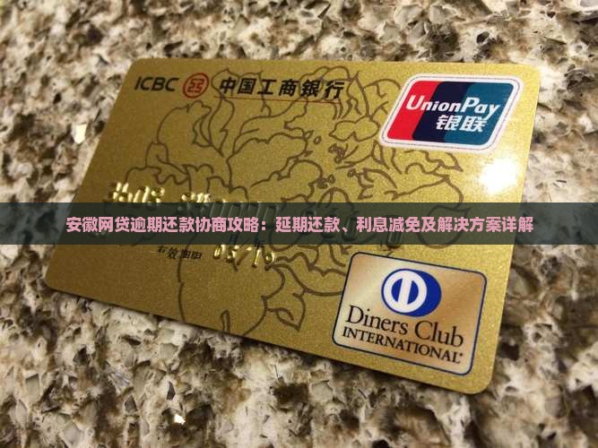 安徽网贷逾期还款协商攻略：延期还款、利息减免及解决方案详解