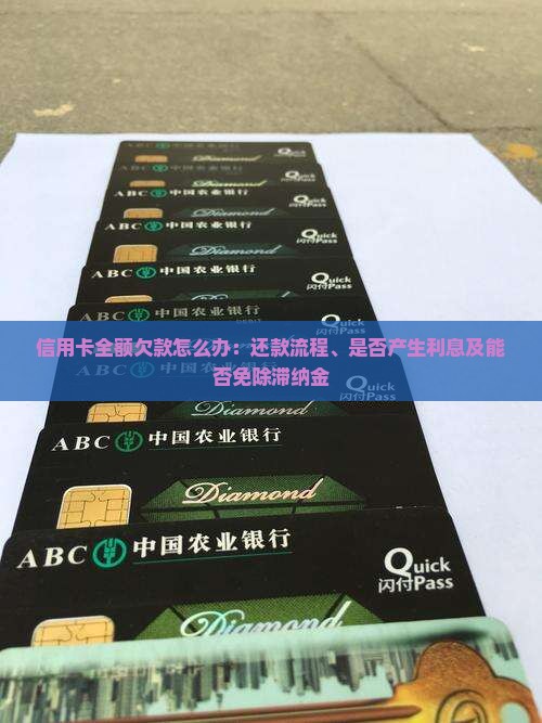 信用卡全额欠款怎么办：还款流程、是否产生利息及能否免除滞纳金
