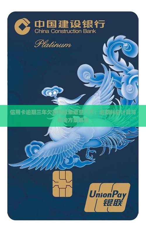 信用卡逾期三年欠款利息激增至六万：逾期利息计算与解决方案解析