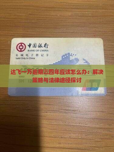 达飞一万逾期三四年应该怎么办：解决策略与法律途径探讨