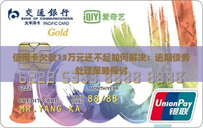 信用卡欠款13万元还不起如何解决：逾期债务处理策略探讨
