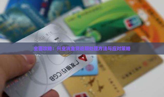 全面攻略：兴业消金贷逾期处理方法与应对策略