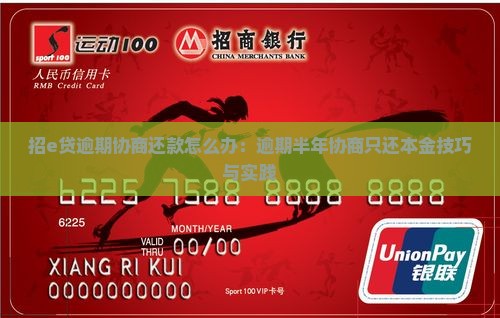 招e贷逾期协商还款怎么办：逾期半年协商只还本金技巧与实践