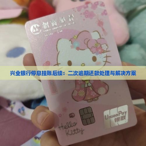 兴业银行停息挂账后续：二次逾期还款处理与解决方案